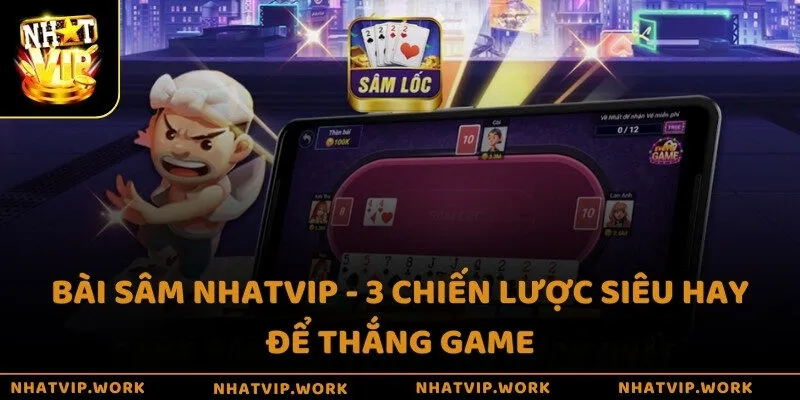 Bài Sâm Nhatvip - 3 chiến lược siêu hay để thắng game