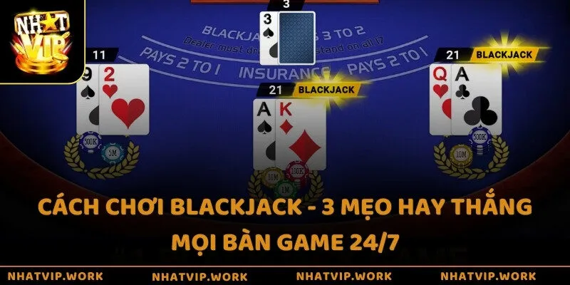 Cách chơi Blackjack - 3 mẹo hay thắng mọi bàn game 24/7