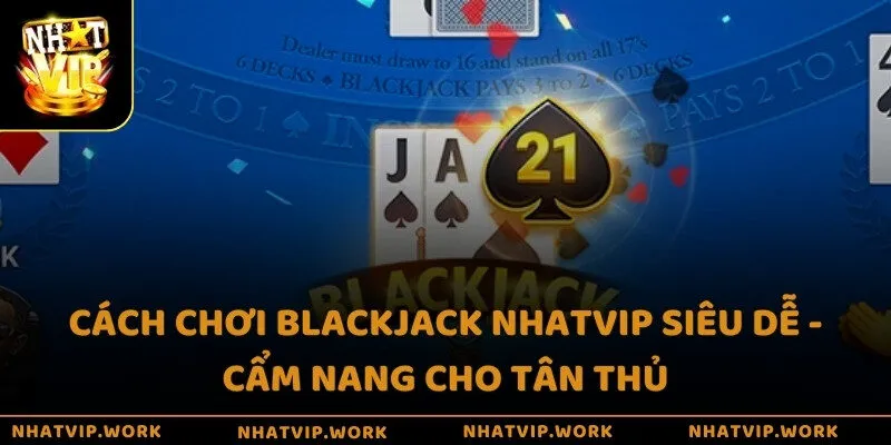 Cách chơi Blackjack Nhatvip siêu dễ - Cẩm nang cho tân thủ