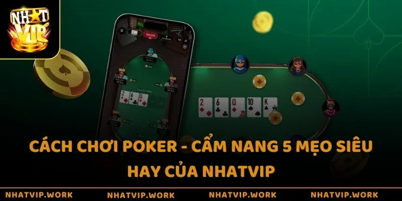 Cách chơi Poker - Cẩm nang 5 mẹo siêu hay của Nhatvip