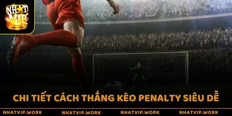 Chi tiết cách thắng kèo Penalty siêu dễ