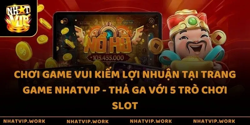 Chơi game vui kiếm lợi nhuận tại trang game Nhatvip - Thả ga với 5 trò chơi Slot