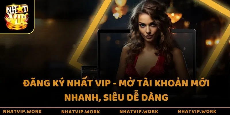 Đăng ký Nhất vip - Mở tài khoản mới nhanh, siêu dễ dàng