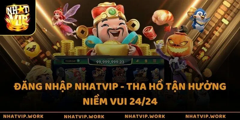 Đăng nhập Nhatvip - Tha hồ tận hưởng niềm vui 24/24