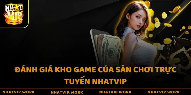 Đánh giá kho game của sân chơi trực tuyến Nhatvip