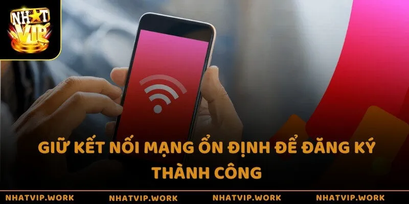 Giữ kết nối mạng ổn định để đăng ký thành công