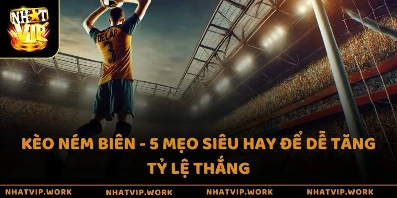 Kèo ném biên - 5 mẹo siêu hay để dễ tăng tỷ lệ thắng
