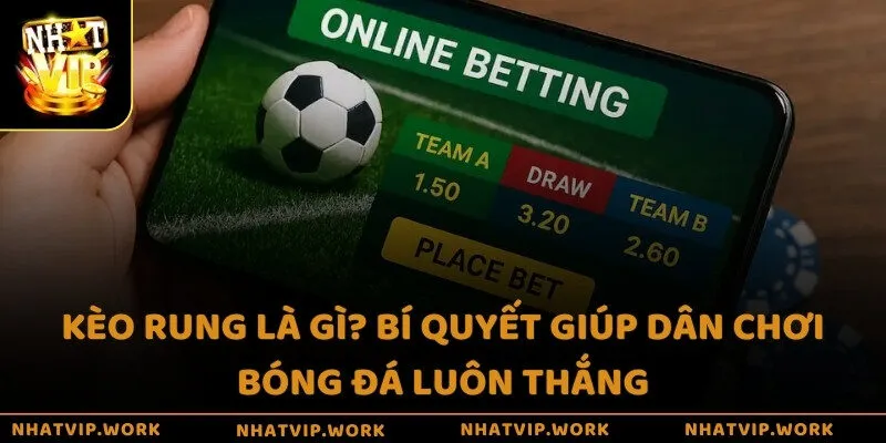 Kèo rung là gì? Bí quyết giúp dân chơi bóng đá luôn thắng