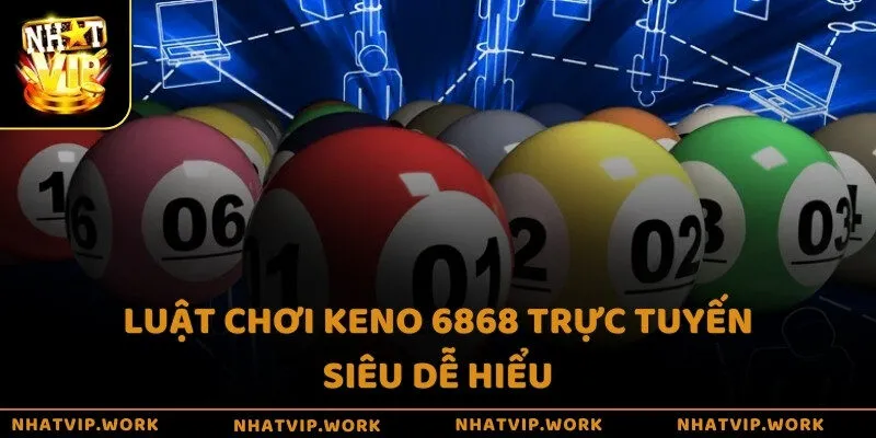 Luật chơi Keno 6868 trực tuyến siêu dễ hiểu