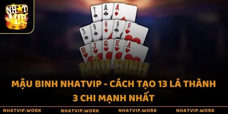 Mậu Binh Nhatvip - Cách tạo 13 lá thành 3 chi mạnh nhất