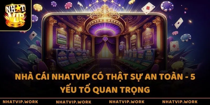 Nhà cái Nhatvip có thật sự an toàn - 5 yếu tố quan trọng