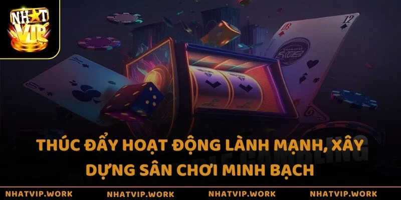 Thúc đẩy hoạt động lành mạnh, xây dựng sân chơi minh bạch