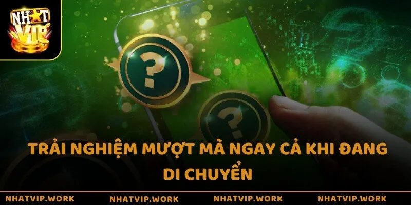 Trải nghiệm mượt mà ngay cả khi đang di chuyển