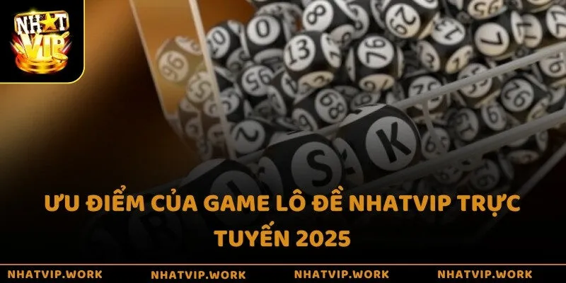 Ưu điểm của game lô đề Nhatvip trực tuyến 2025