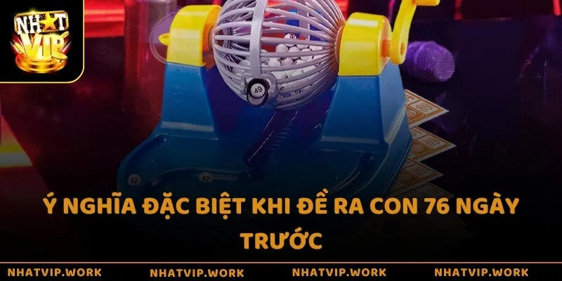 Ý nghĩa đặc biệt khi đề ra con 76 ngày trước